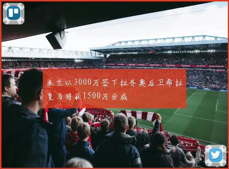 米兰以3000万签下拉齐奥后卫希拉皇马将获1500万分成