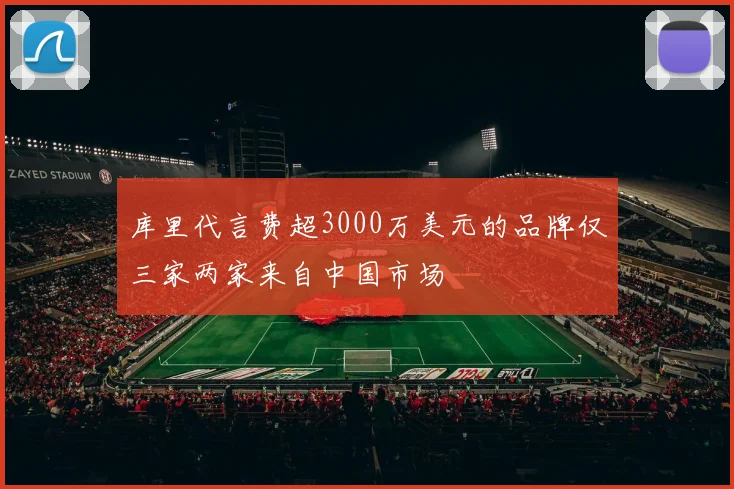 库里代言费超3000万美元的品牌仅三家两家来自中国市场