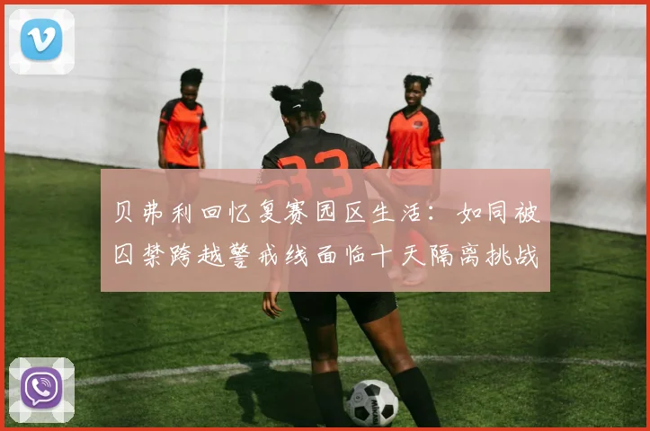 贝弗利回忆复赛园区生活：如同被囚禁跨越警戒线面临十天隔离挑战