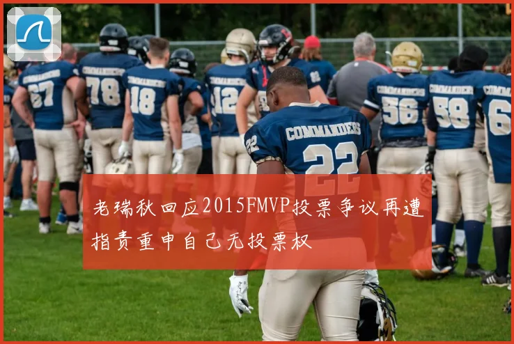 老瑞秋回应2015FMVP投票争议再遭指责重申自己无投票权