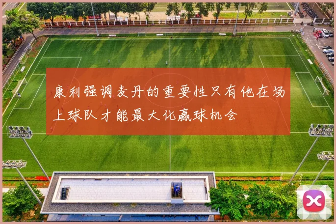 康利强调麦丹的重要性只有他在场上球队才能最大化赢球机会