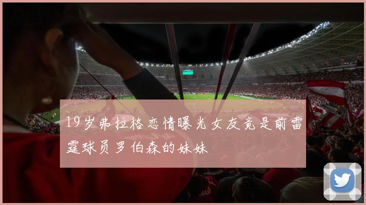 19岁弗拉格恋情曝光女友竟是前雷霆球员罗伯森的妹妹